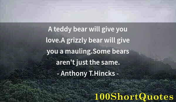 Quote by Albert Einstein: A teddy bear will give you love.A grizzly bear will give you a mauling.Some bears aren't just the sa...