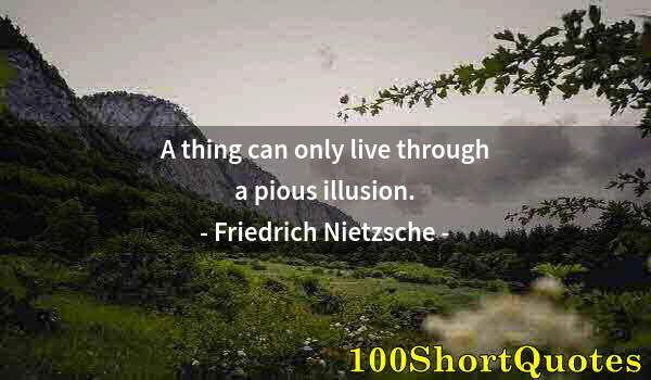 Quote by Albert Einstein: A thing can only live through a pious illusion.