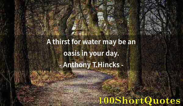 Quote by Albert Einstein: A thirst for water may be an oasis in your day.