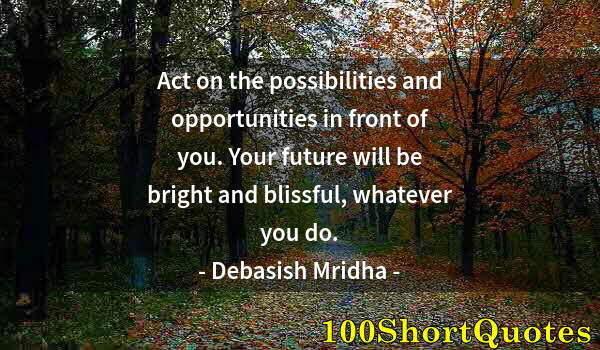 Quote by Albert Einstein: Act on the possibilities and opportunities in front of you. Your future will be bright and blissful,...