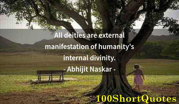 Quote by Albert Einstein: All deities are external manifestation of humanity's internal divinity.