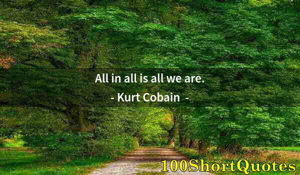 Quote by Albert Einstein: All in all is all we are.