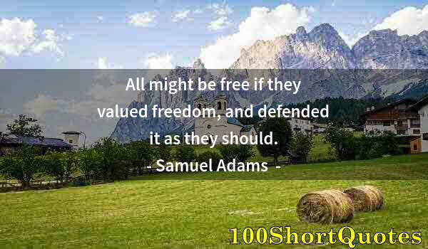 Quote by Albert Einstein: All might be free if they valued freedom, and defended it as they should.