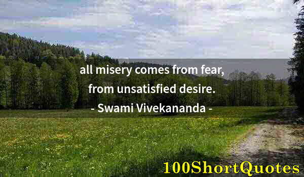 Quote by Albert Einstein: all misery comes from fear, from unsatisfied desire.