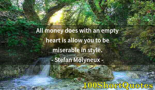 Quote by Albert Einstein: All money does with an empty heart is allow you to be miserable in style.