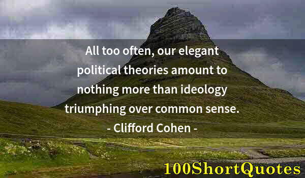 Quote by Albert Einstein: All too often, our elegant political theories amount to nothing more than ideology triumphing over c...