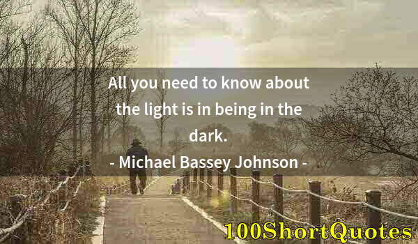 Quote by Albert Einstein: All you need to know about the light is in being in the dark.