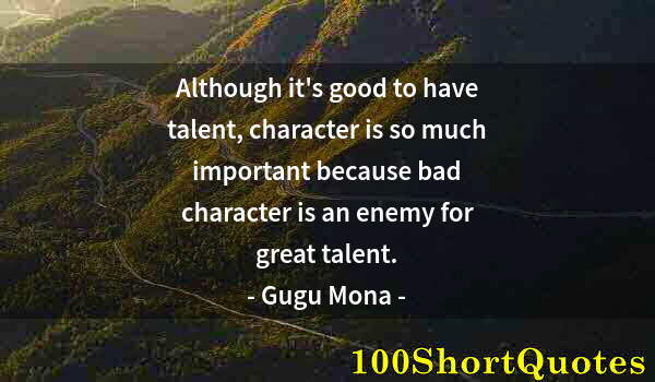 Quote by Albert Einstein: Although it's good to have talent, character is so much important because bad character is an enemy ...