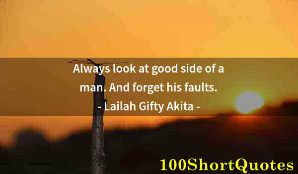 Quote by Albert Einstein: Always look at good side of a man. And forget his faults.