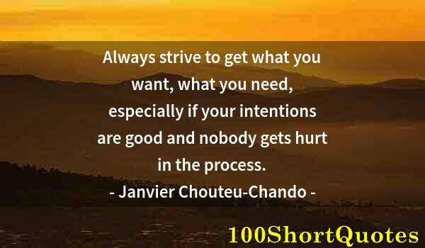 Quote by Albert Einstein: Always strive to get what you want, what you need, especially if your intentions are good and nobody...