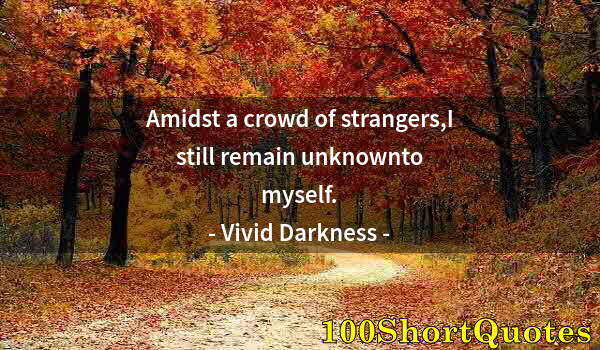 Quote by Albert Einstein: Amidst a crowd of strangers,I still remain unknownto myself.