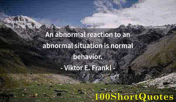 Quote by Albert Einstein: An abnormal reaction to an abnormal situation is normal behavior.