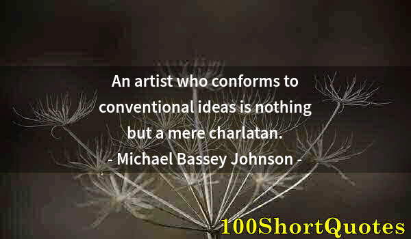 Quote by Albert Einstein: An artist who conforms to conventional ideas is nothing but a mere charlatan.