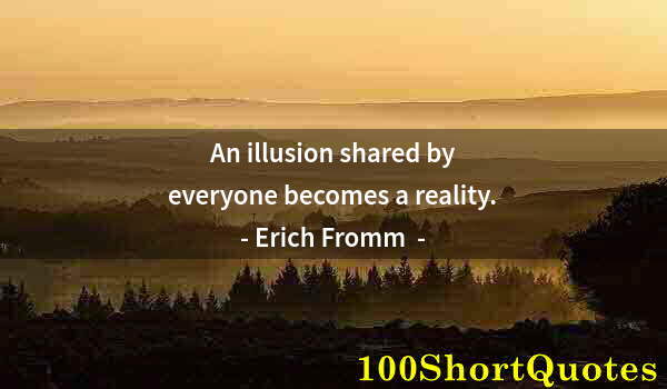 Quote by Albert Einstein: An illusion shared by everyone becomes a reality.