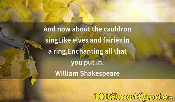 Quote by Albert Einstein: And now about the cauldron singLike elves and fairies in a ring,Enchanting all that you put in.