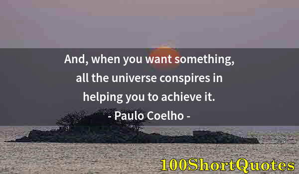 Quote by Albert Einstein: And, when you want something, all the universe conspires in helping you to achieve it.