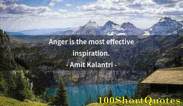 Quote by Albert Einstein: Anger is the most effective inspiration.