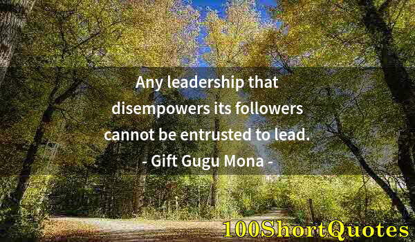 Quote by Albert Einstein: Any leadership that disempowers its followers cannot be entrusted to lead.