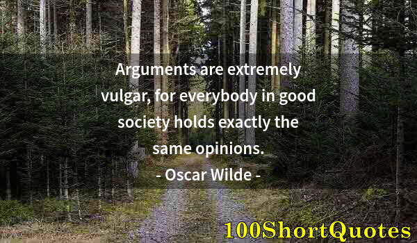 Quote by Albert Einstein: Arguments are extremely vulgar, for everybody in good society holds exactly the same opinions.