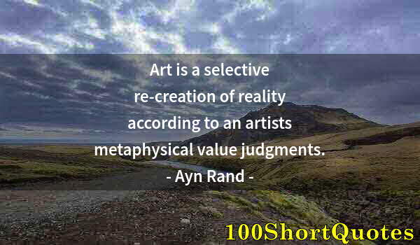 Quote by Albert Einstein: Art is a selective re-creation of reality according to an artists metaphysical value judgments.