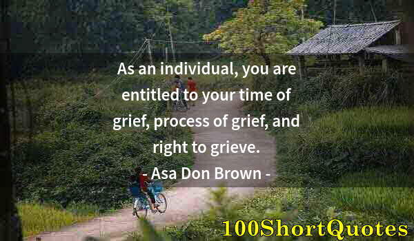 Quote by Albert Einstein: As an individual, you are entitled to your time of grief, process of grief, and right to grieve.