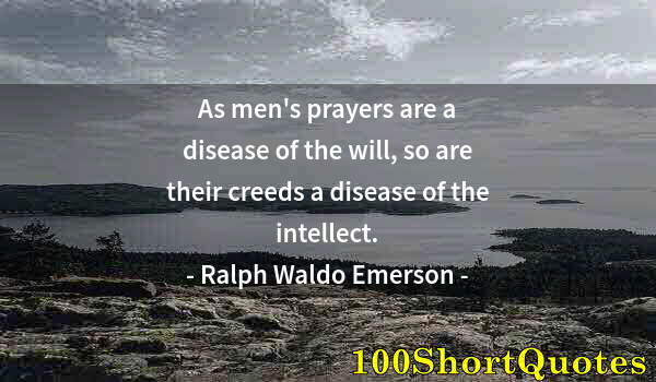 Quote by Albert Einstein: As men's prayers are a disease of the will, so are their creeds a disease of the intellect.