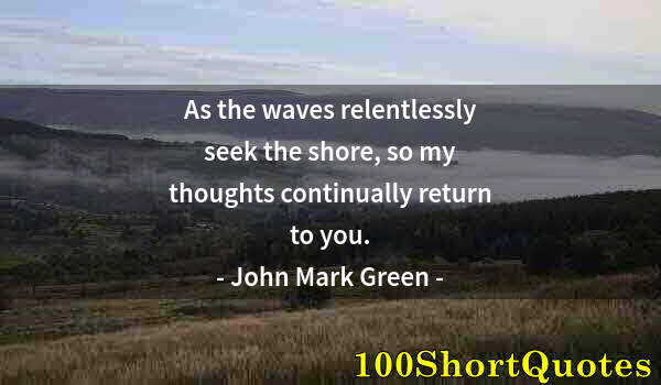 Quote by Albert Einstein: As the waves relentlessly seek the shore, so my thoughts continually return to you.