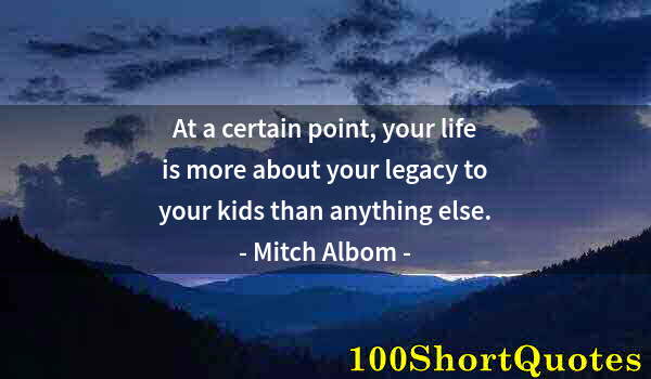 Quote by Albert Einstein: At a certain point, your life is more about your legacy to your kids than anything else.