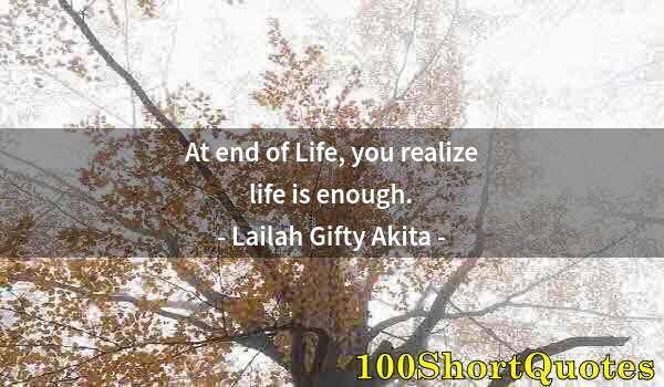 Quote by Albert Einstein: At end of Life, you realize life is enough.