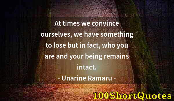 Quote by Albert Einstein: At times we convince ourselves, we have something to lose but in fact, who you are and your being re...