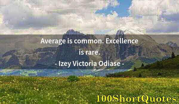 Quote by Albert Einstein: Average is common. Excellence is rare.