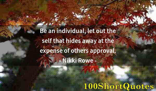 Quote by Albert Einstein: Be an individual, let out the self that hides away at the expense of others approval.