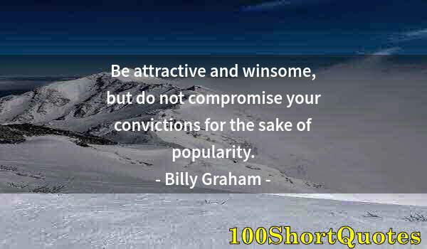 Quote by Albert Einstein: Be attractive and winsome, but do not compromise your convictions for the sake of popularity.