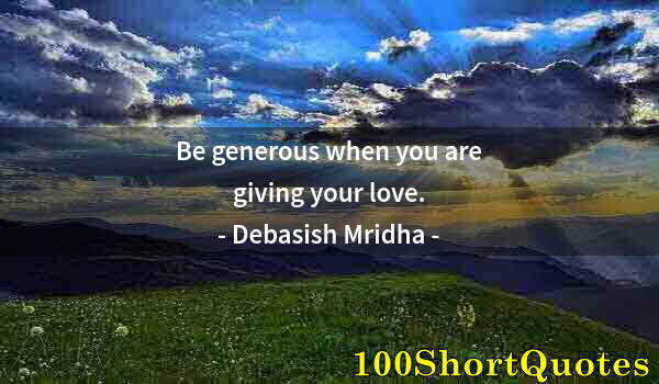 Quote by Albert Einstein: Be generous when you are giving your love.