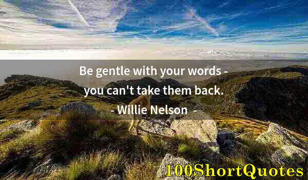 Quote by Albert Einstein: Be gentle with your words - you can't take them back.