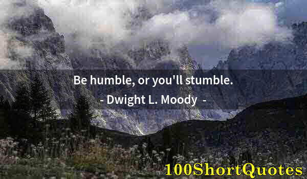 Quote by Albert Einstein: Be humble, or you'll stumble.