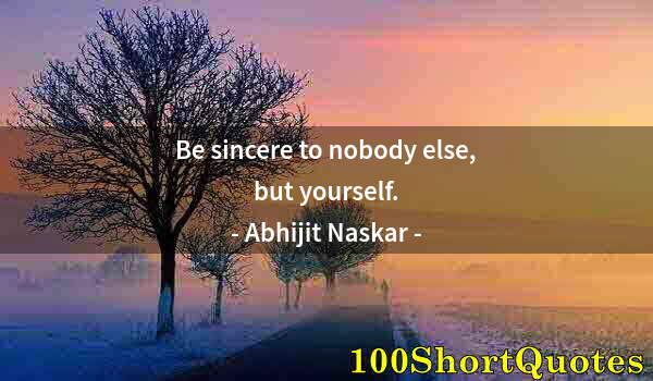 Quote by Albert Einstein: Be sincere to nobody else, but yourself.