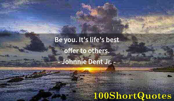 Quote by Albert Einstein: Be you. It's life's best offer to others.