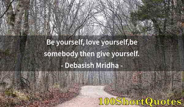 Quote by Albert Einstein: Be yourself, love yourself,be somebody then give yourself.