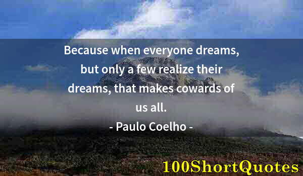 Quote by Albert Einstein: Because when everyone dreams, but only a few realize their dreams, that makes cowards of us all.