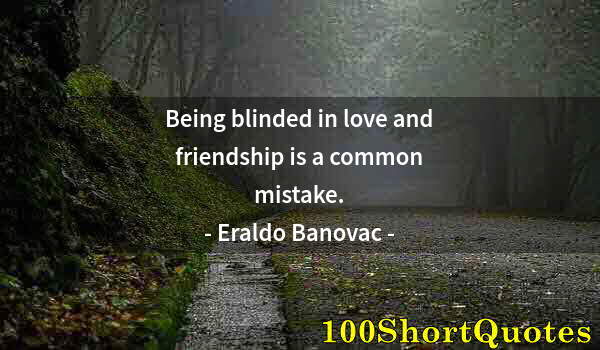 Quote by Albert Einstein: Being blinded in love and friendship is a common mistake.