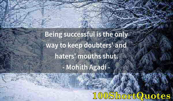 Quote by Albert Einstein: Being successful is the only way to keep doubters' and haters' mouths shut.