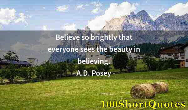 Quote by Albert Einstein: Believe so brightly that everyone sees the beauty in believing.