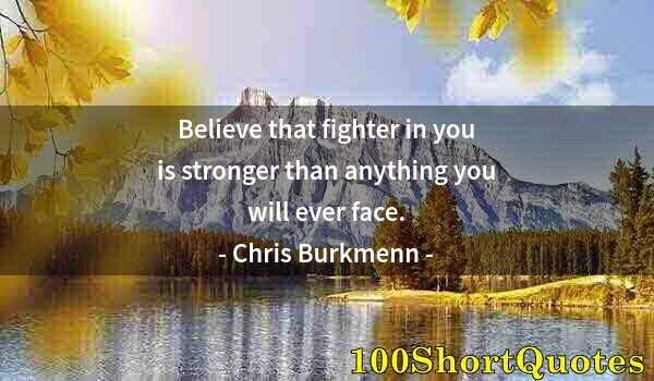 Quote by Albert Einstein: Believe that fighter in you is stronger than anything you will ever face.