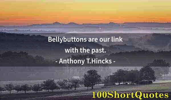 Quote by Albert Einstein: Bellybuttons are our link with the past.