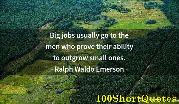 Quote by Albert Einstein: Big jobs usually go to the men who prove their ability to outgrow small ones.