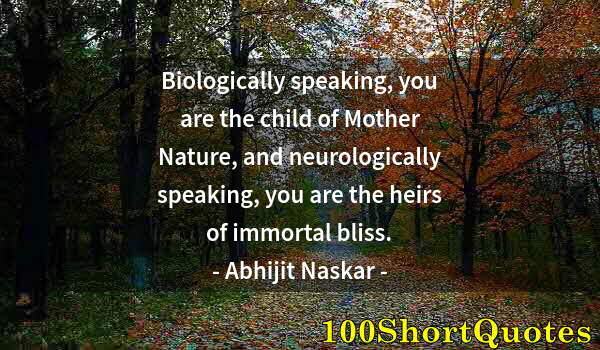 Quote by Albert Einstein: Biologically speaking, you are the child of Mother Nature, and neurologically speaking, you are the ...