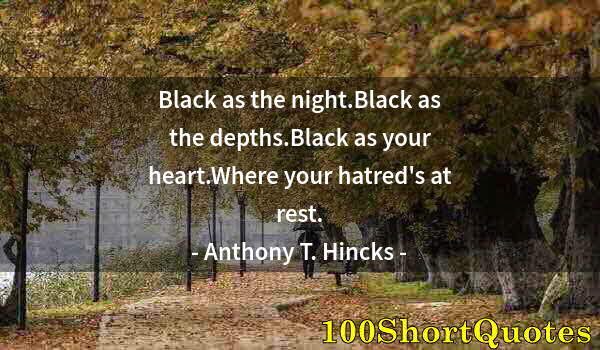 Quote by Albert Einstein: Black as the night.Black as the depths.Black as your heart.Where your hatred's at rest.