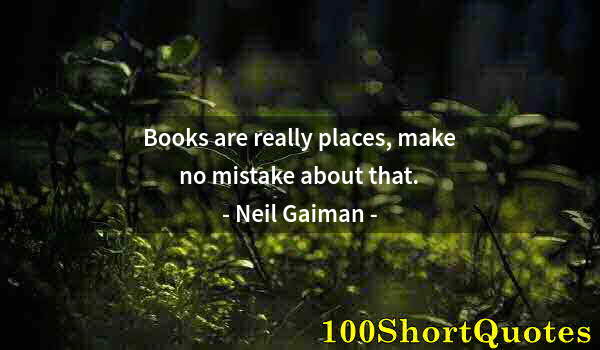 Quote by Albert Einstein: Books are really places, make no mistake about that.