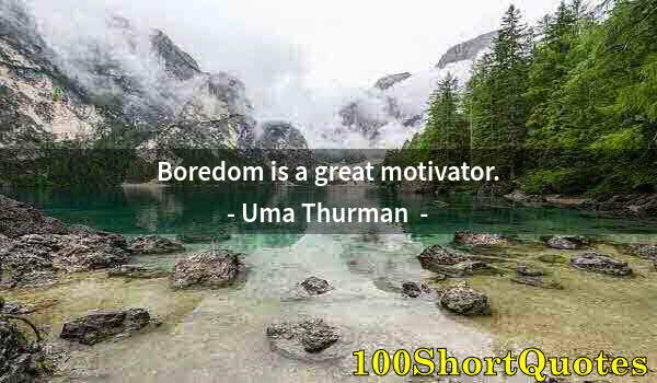 Quote by Albert Einstein: Boredom is a great motivator.